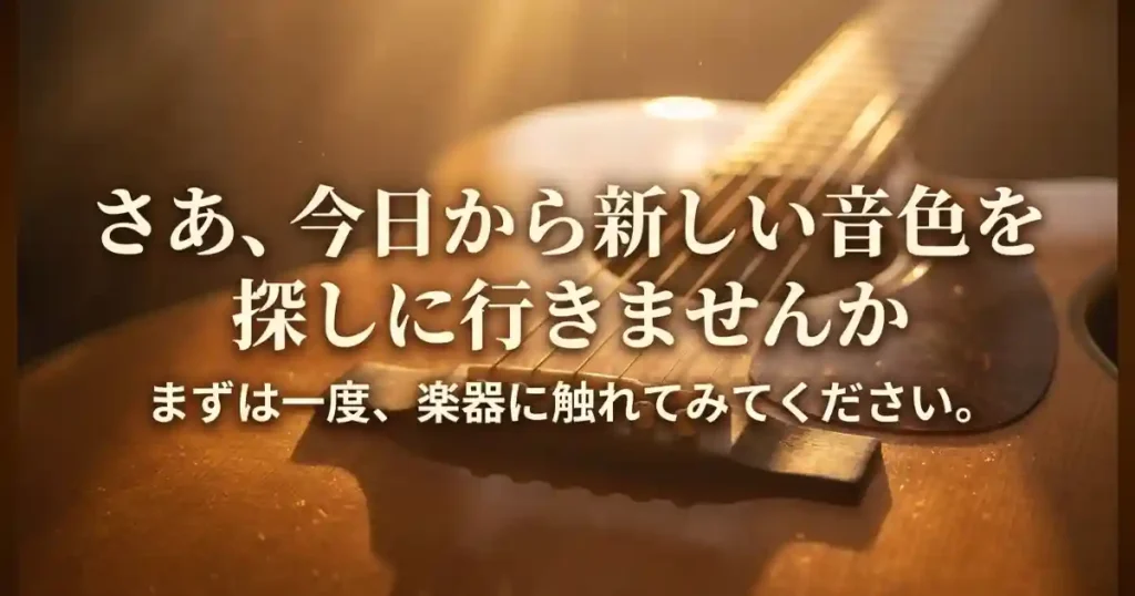 さあ、今日から新しい音色を探しに行きませんかという呼びかけ 。まずは一度、楽器に触れてみてくださいという締めくくりのメッセージ